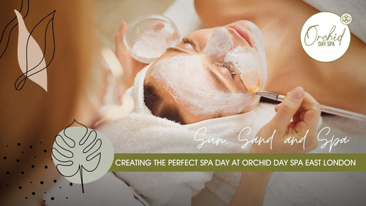 Creating the Perfect Spa Day at Orchid Day Spa East London
