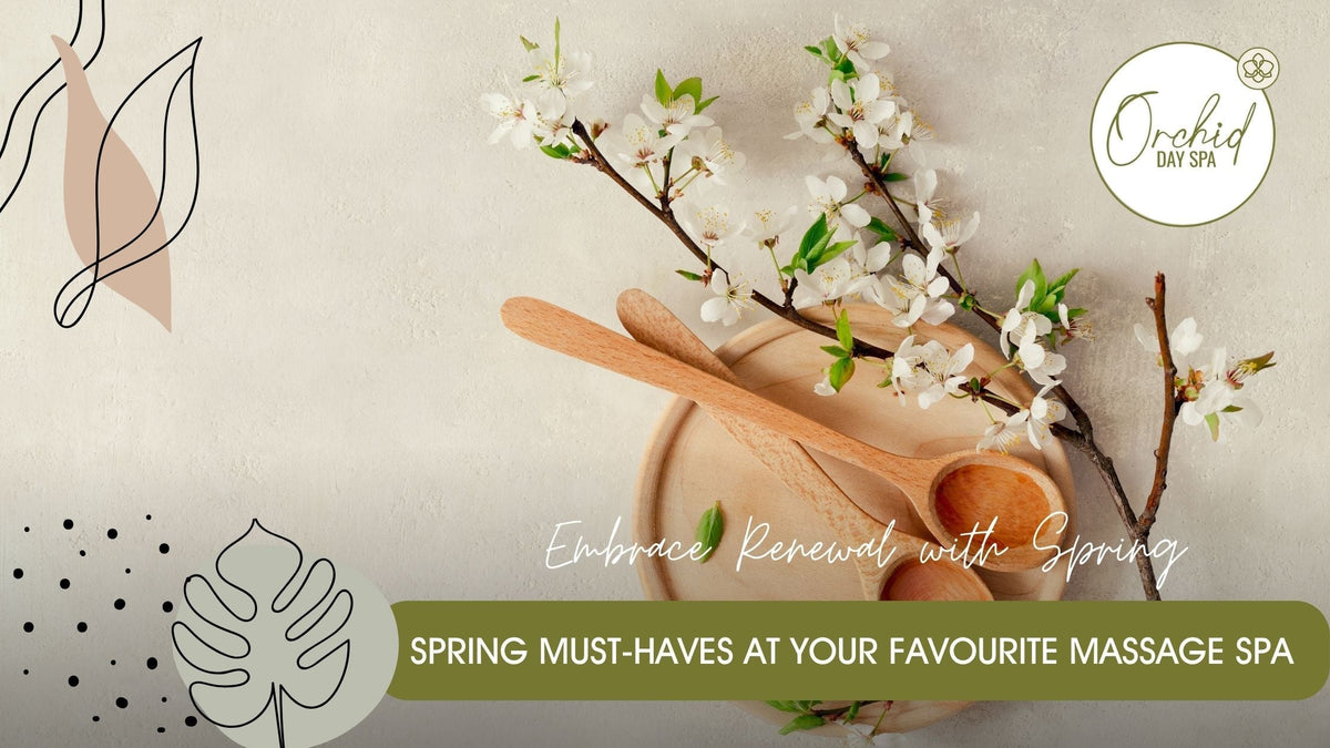 Massage Spa Spring Must-Haves for Seasonal Renewal - Orchid Spa